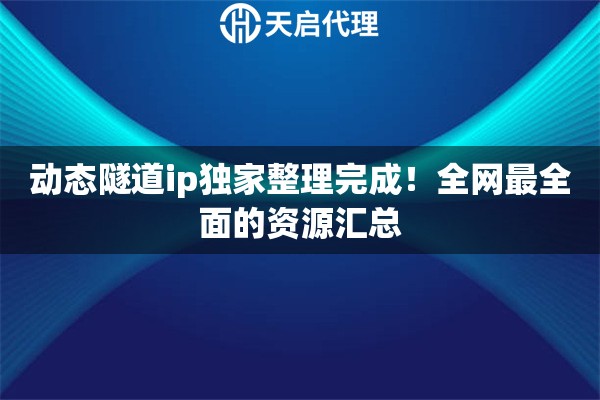 动态隧道ip独家整理完成！全网最全面的资源汇总
