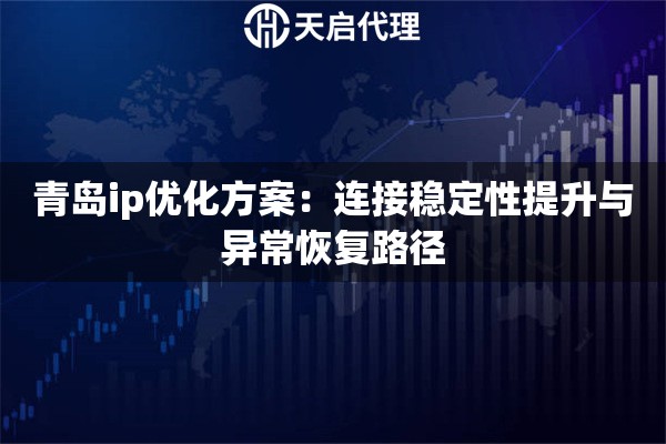 青岛ip优化方案：连接稳定性提升与异常恢复路径