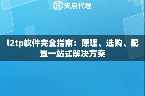 l2tp软件完全指南：原理、选购、配置一站式解决方案