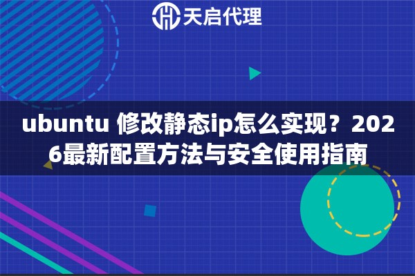 ubuntu 修改静态ip怎么实现？2026最新配置方法与安全使用指南