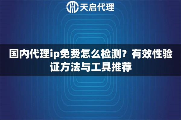国内代理ip免费怎么检测?有效性验证方法与工具推荐 国内代理ip免费怎么检测?有效性验证方法与工具推荐