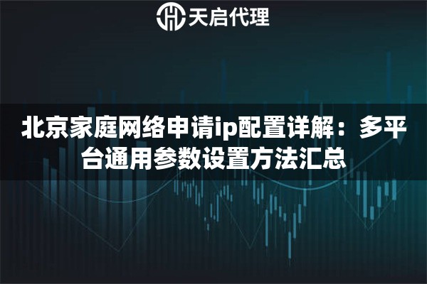 北京家庭网络申请ip配置详解：多平台通用参数设置方法汇总