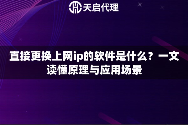 直接更换上网ip的软件是什么？一文读懂原理与应用场景