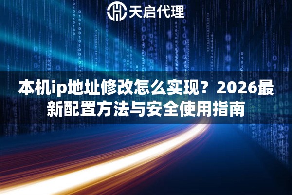 本机ip地址修改怎么实现？2026最新配置方法与安全使用指南