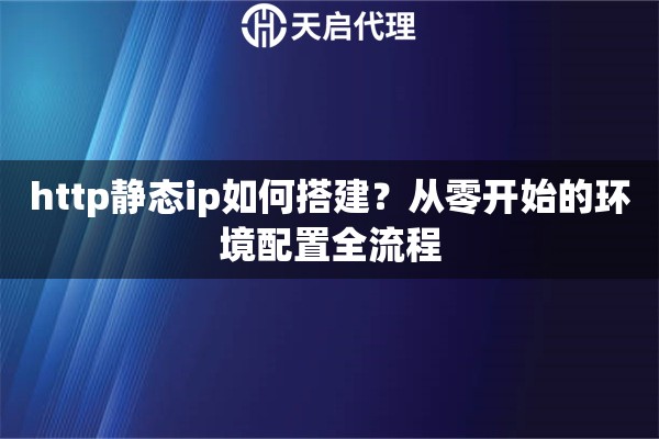 http静态ip如何搭建？从零开始的环境配置全流程