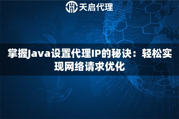 掌握Java设置代理IP的秘诀：轻松实现网络请求优化