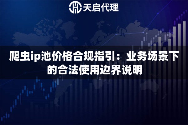 爬虫ip池价格合规指引：业务场景下的合法使用边界说明