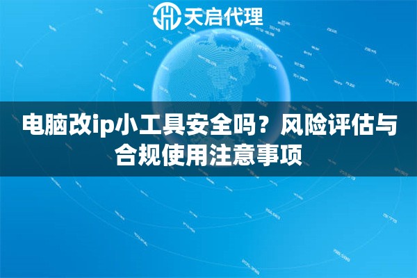 电脑改ip小工具安全吗?风险评估与合规使用注意事项 电脑改ip小工具安全吗?风险评估与合规使用注意事项