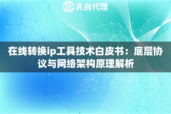 在线转换ip工具技术白皮书：底层协议与网络架构原理解析