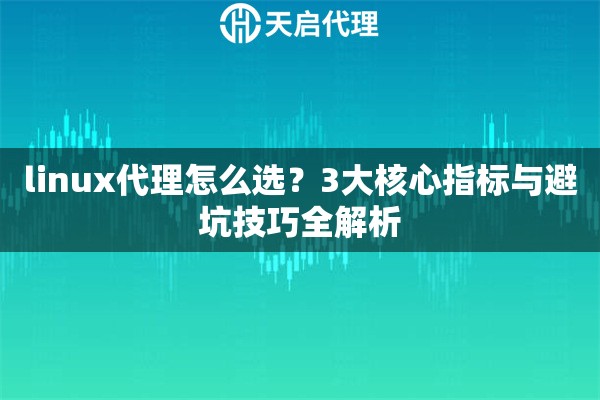 linux代理怎么选?3大核心指标与避坑技巧全解析 linux代理怎么选?3大核心指标与避坑技巧全解析