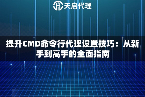 提升CMD命令行代理设置技巧：从新手到高手的全面指南