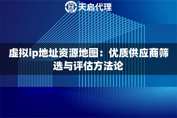 虚拟ip地址资源地图：优质供应商筛选与评估方法论