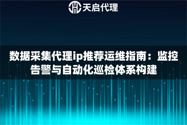 数据采集代理ip推荐运维指南：监控告警与自动化巡检体系构建