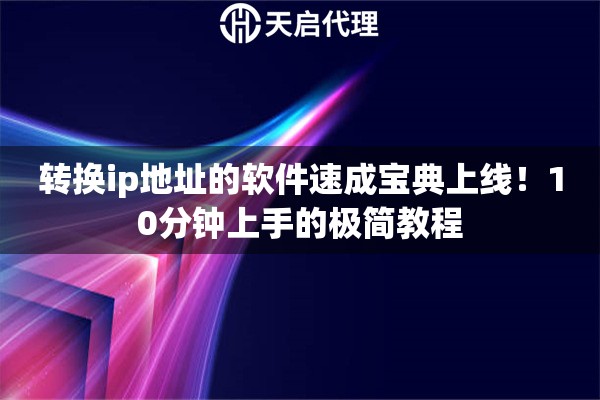 转换ip地址的软件速成宝典上线!10分钟上手的极简教程 转换ip地址的软件速成宝典上线!10分钟上手的极简教程