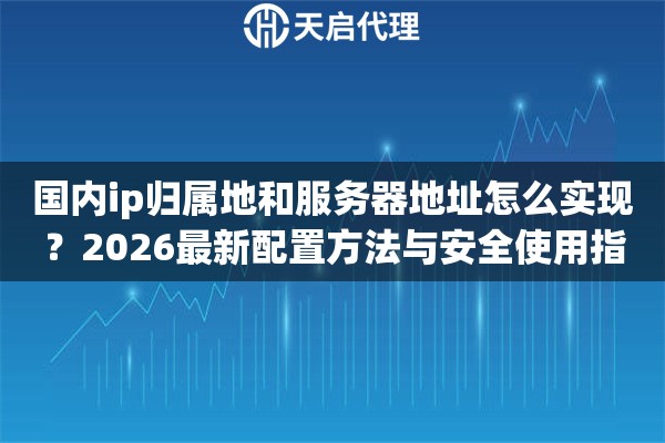 国内ip归属地和服务器地址怎么实现?2026最新配置方法与安全使用指南 国内ip归属地和服务器地址怎么实现?2026最新配置方法与安全使用指南