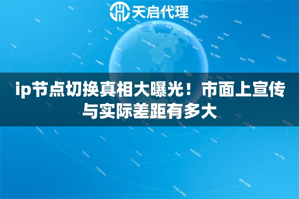 ip节点切换真相大曝光！市面上宣传与实际差距有多大