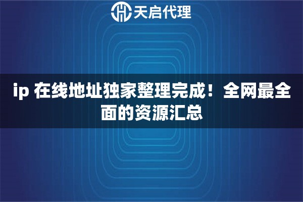 ip 在线地址独家整理完成！全网最全面的资源汇总