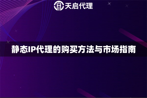 静态IP代理的购买方法与市场指南