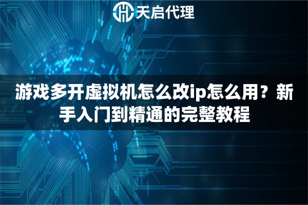 游戏多开虚拟机怎么改ip怎么用？新手入门到精通的完整教程