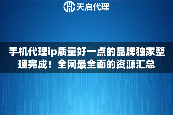 手机代理ip质量好一点的品牌独家整理完成！全网最全面的资源汇总