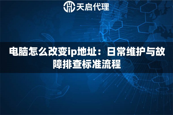电脑怎么改变ip地址：日常维护与故障排查标准流程