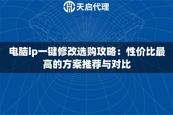 电脑ip一键修改选购攻略：性价比最高的方案推荐与对比