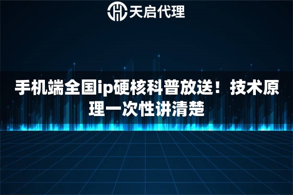 手机端全国ip硬核科普放送!技术原理一次性讲清楚 手机端全国ip硬核科普放送!技术原理一次性讲清楚