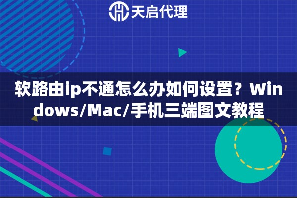 软路由ip不通怎么办如何设置？Windows/Mac/手机三端图文教程