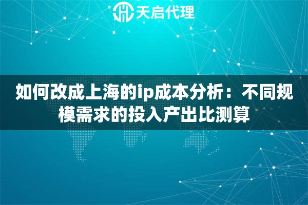如何改成上海的ip成本分析：不同规模需求的投入产出比测算