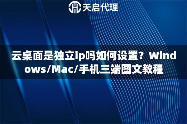 云桌面是独立ip吗如何设置？Windows/Mac/手机三端图文教程
