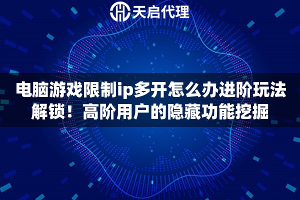 电脑游戏限制ip多开怎么办进阶玩法解锁!高阶用户的隐藏功能挖掘 电脑游戏限制ip多开怎么办进阶玩法解锁!高阶用户的隐藏功能挖掘