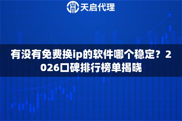 有没有免费换ip的软件哪个稳定?2026口碑排行榜单揭晓 有没有免费换ip的软件哪个稳定?2026口碑排行榜单揭晓