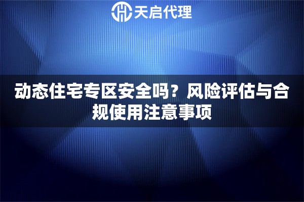 动态住宅专区安全吗?风险评估与合规使用注意事项 动态住宅专区安全吗?风险评估与合规使用注意事项