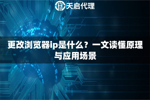 更改浏览器ip是什么?一文读懂原理与应用场景 更改浏览器ip是什么?一文读懂原理与应用场景