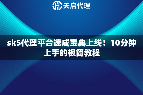 sk5代理平台速成宝典上线!10分钟上手的极简教程 sk5代理平台速成宝典上线!10分钟上手的极简教程