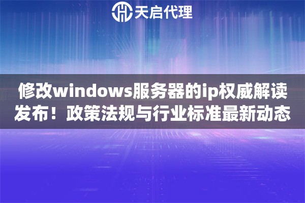 修改windows服务器的ip权威解读发布!政策法规与行业标准最新动态 修改windows服务器的ip权威解读发布!政策法规与行业标准最新动态
