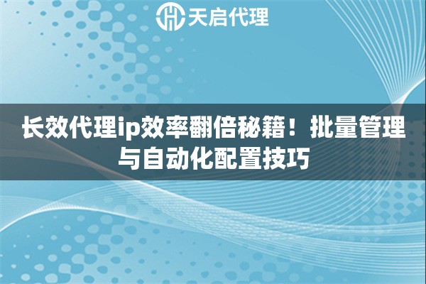 长效代理ip效率翻倍秘籍!批量管理与自动化配置技巧 长效代理ip效率翻倍秘籍!批量管理与自动化配置技巧