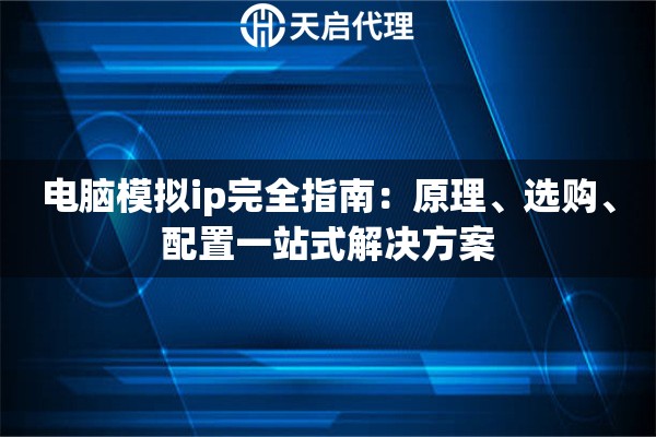 电脑模拟ip完全指南:原理、选购、配置一站式解决方案 电脑模拟ip完全指南:原理、选购、配置一站式解决方案