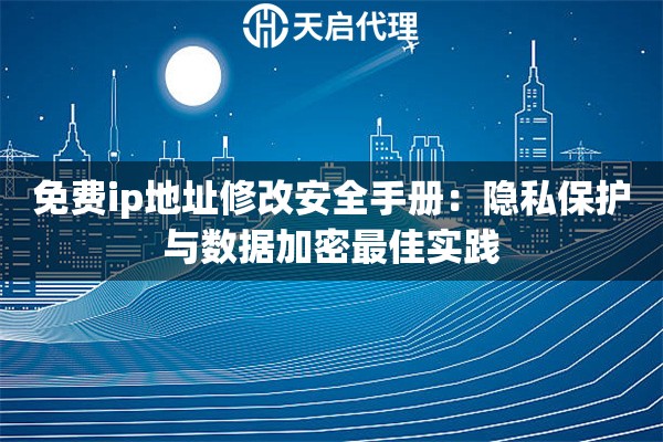 免费ip地址修改安全手册:隐私保护与数据加密最佳实践 免费ip地址修改安全手册:隐私保护与数据加密最佳实践