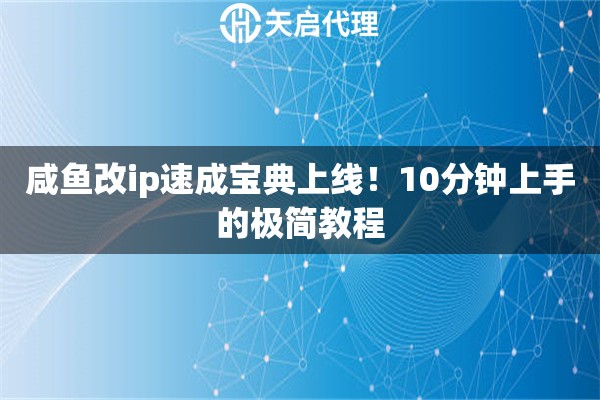 咸鱼改ip速成宝典上线！10分钟上手的极简教程