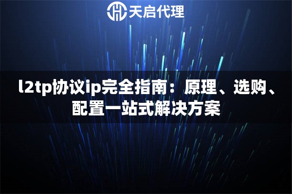 l2tp协议ip完全指南：原理、选购、配置一站式解决方案