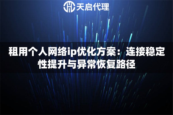 租用个人网络ip优化方案：连接稳定性提升与异常恢复路径