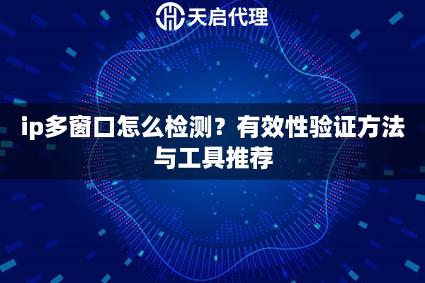 ip多窗口怎么检测？有效性验证方法与工具推荐