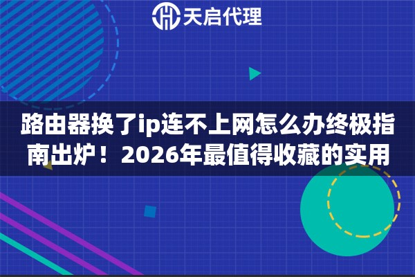 路由器换了ip连不上网怎么办终极指南出炉！2026年最值得收藏的实用方案