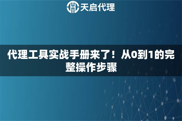 代理工具实战手册来了！从0到1的完整操作步骤