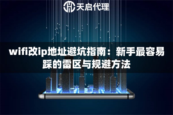 wifi改ip地址避坑指南：新手最容易踩的雷区与规避方法