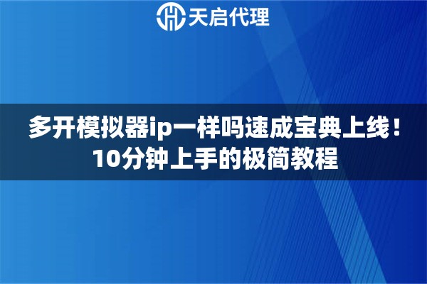 多开模拟器ip一样吗速成宝典上线!10分钟上手的极简教程 多开模拟器ip一样吗速成宝典上线!10分钟上手的极简教程
