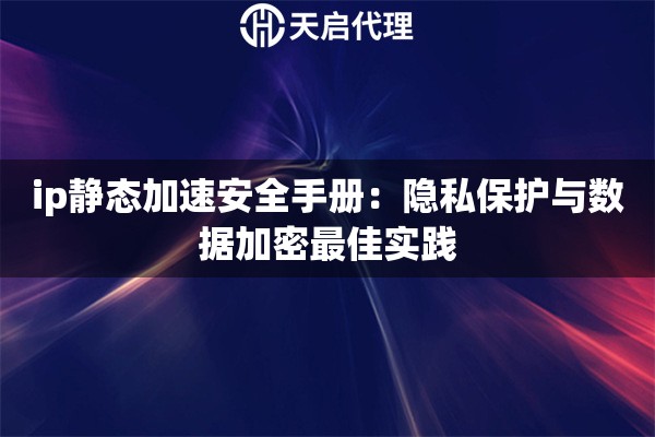 ip静态加速安全手册:隐私保护与数据加密最佳实践 ip静态加速安全手册:隐私保护与数据加密最佳实践