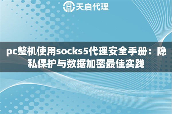 pc整机使用socks5代理安全手册:隐私保护与数据加密最佳实践 pc整机使用socks5代理安全手册:隐私保护与数据加密最佳实践
