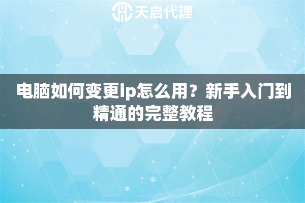 电脑如何变更ip怎么用?新手入门到精通的完整教程 电脑如何变更ip怎么用?新手入门到精通的完整教程